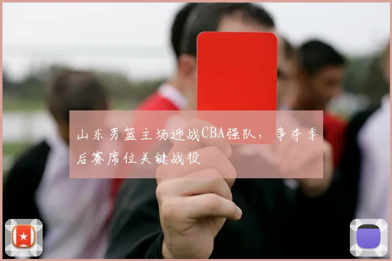 山东男篮主场迎战CBA强队，争夺季后赛席位关键战役