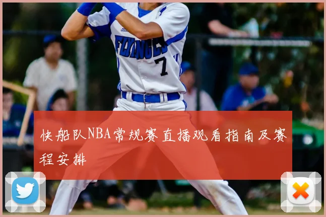 快船队NBA常规赛直播观看指南及赛程安排