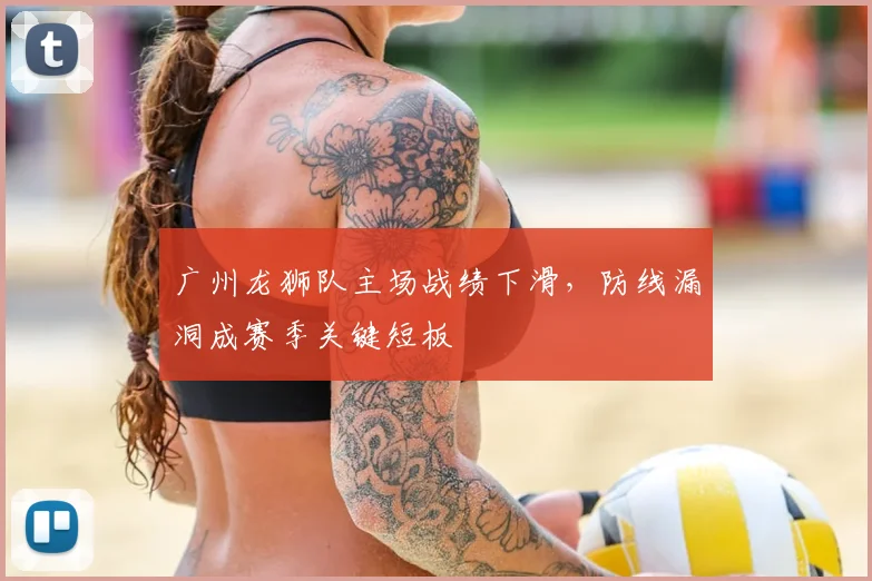 广州龙狮队主场战绩下滑，防线漏洞成赛季关键短板